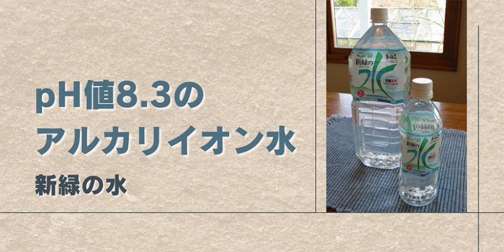 pH値8.3のアルカリイオン水　新緑の水