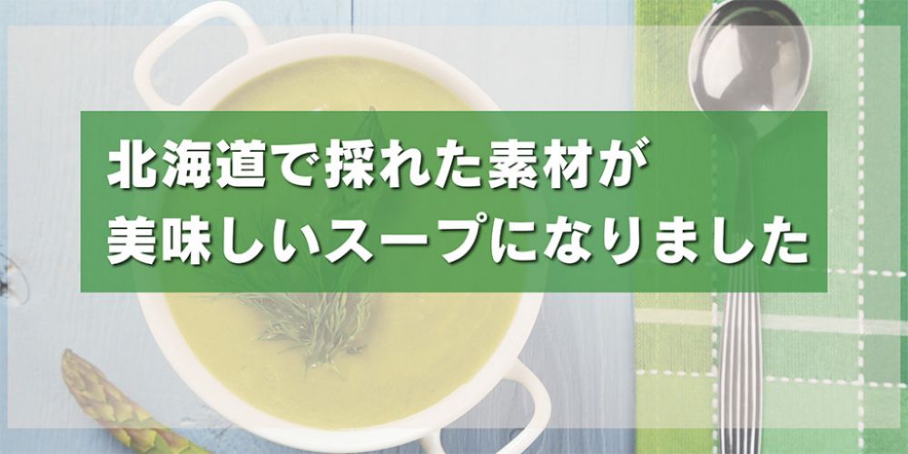 北海道で採れた素材が 美味しいスープになりました