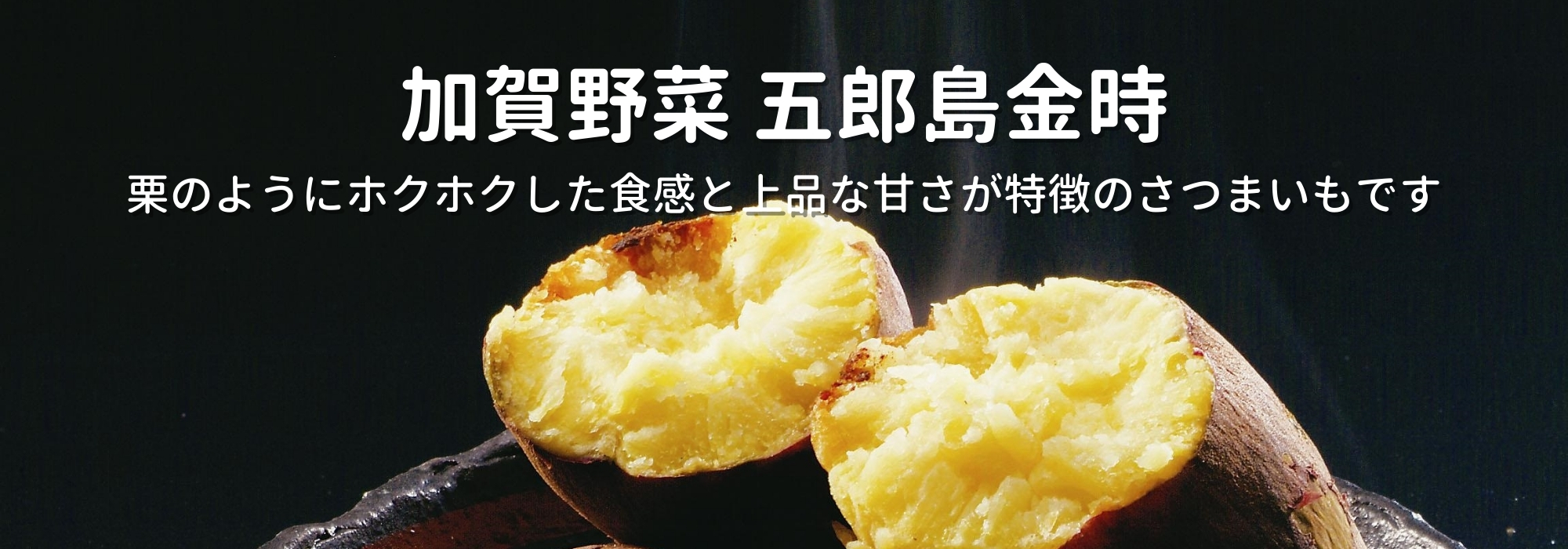 石川　五郎島金時／石川県のブランド芋で加賀野菜にも認定されている「五郎島金時」を、石川県から産地直送でお届けします。