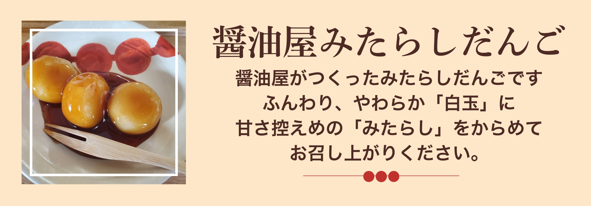 大分　醤油屋みたらしだんご／ふんわり、やわらか「白玉」に甘さ控えめの「みたらし」をからめてお召し上がりください。